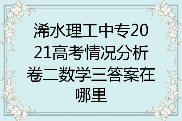 浠水理工中专2021高考情况分析卷二数学三答案在哪里