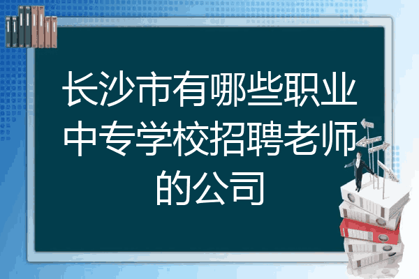 长沙市有哪些职业中专学校招聘老师的公司