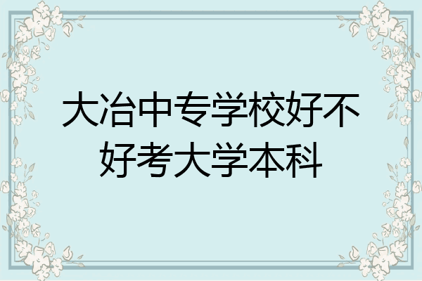大冶中专学校好不好考大学本科