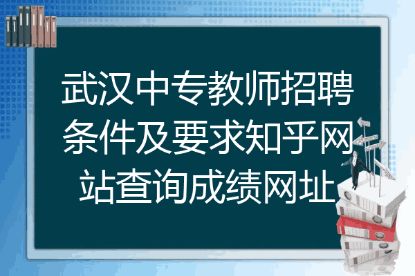 武汉中专教师招聘条件及要求知乎网站查询成绩网址