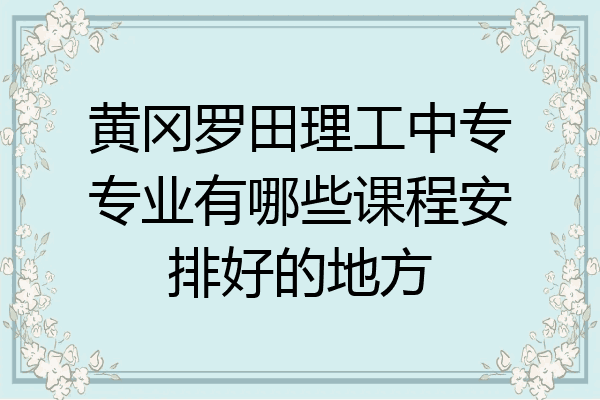 黄冈罗田理工中专专业有哪些课程安排好的地方