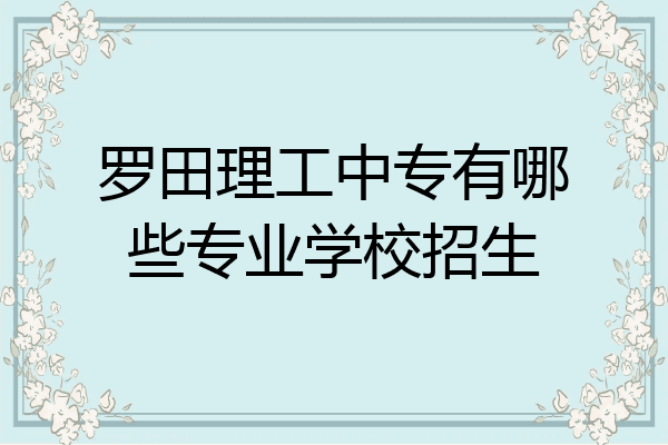 罗田理工中专有哪些专业学校招生