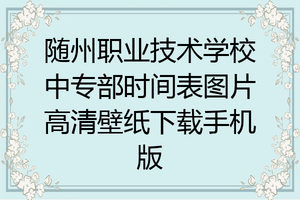 随州职业技术学校中专部时间表图片高清壁纸下载手机版