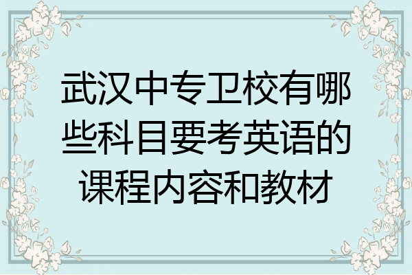 武汉中专卫校有哪些科目要考英语的课程内容和教材