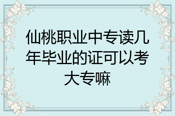 仙桃职业中专读几年毕业的证可以考大专嘛