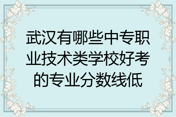 武汉有哪些中专职业技术类学校好考的专业分数线低