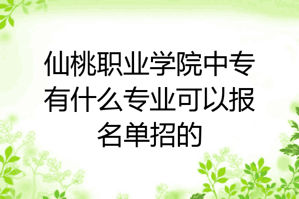 仙桃职业学院中专有什么专业可以报名单招的