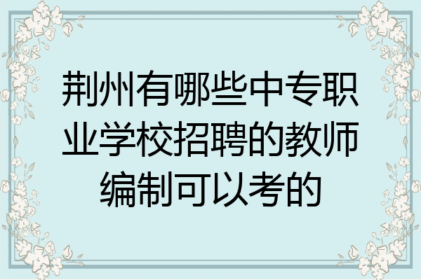 荆州有哪些中专职业学校招聘的教师编制可以考的
