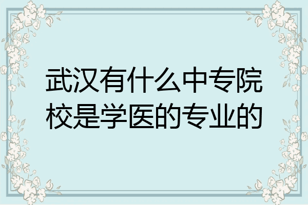 武汉有什么中专院校是学医的专业的