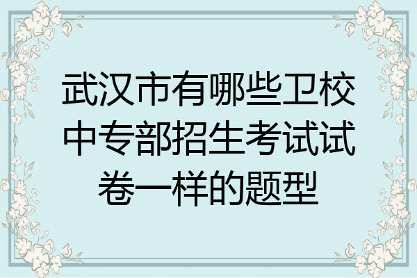 武汉市有哪些卫校中专部招生考试试卷一样的题型