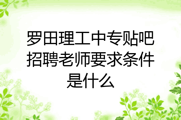 罗田理工中专贴吧招聘老师要求条件是什么