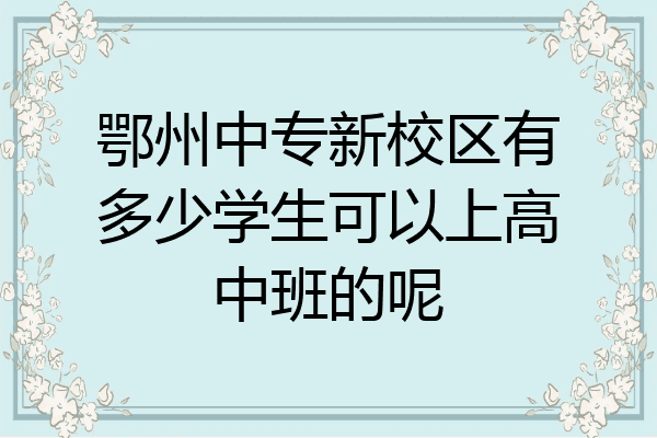 鄂州中专新校区有多少学生可以上高中班的呢