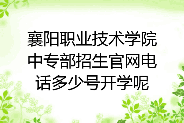 襄阳职业技术学院中专部招生官网电话多少号开学呢