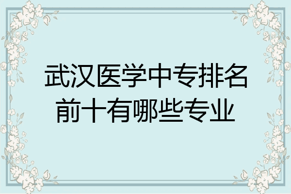 武汉医学中专排名前十有哪些专业