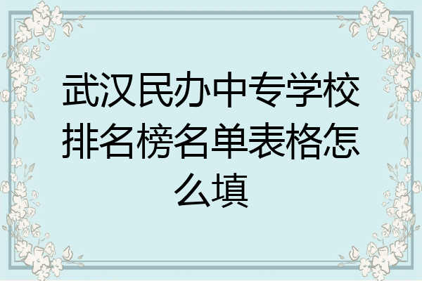 武汉民办中专学校排名榜名单表格怎么填
