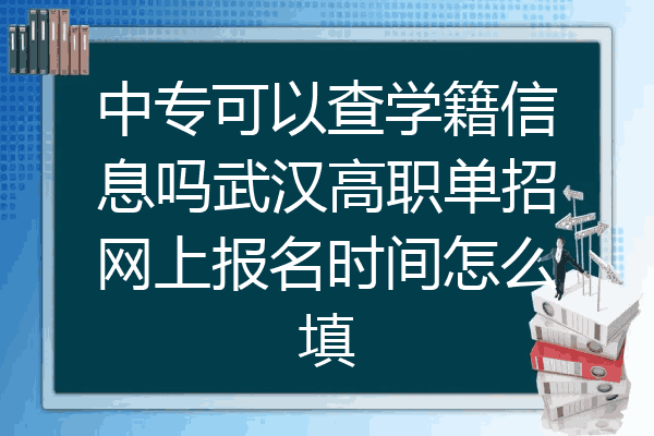 中专可以查学籍信息吗武汉高职单招网上报名时间怎么填