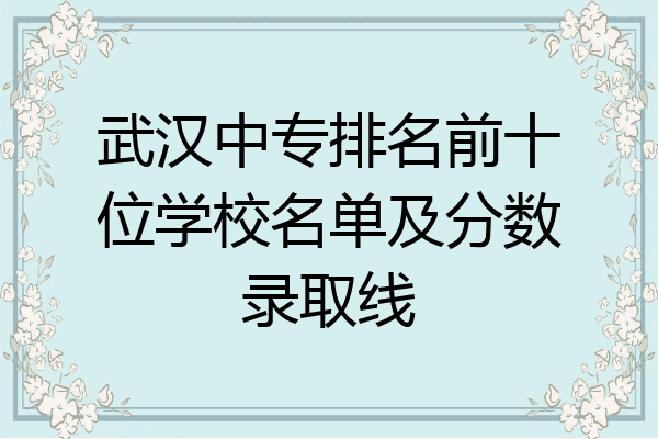 武汉中专排名前十位学校名单及分数录取线