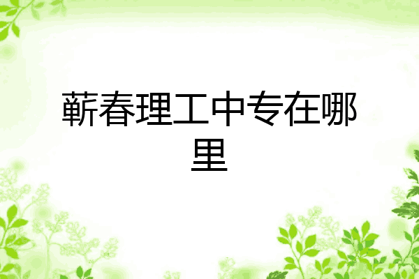 蕲春理工中专在哪里