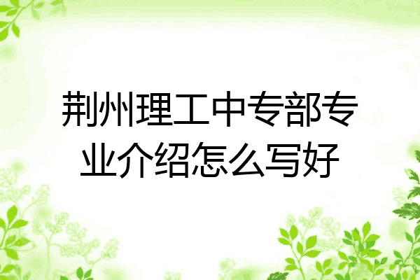 荆州理工中专部专业介绍怎么写好