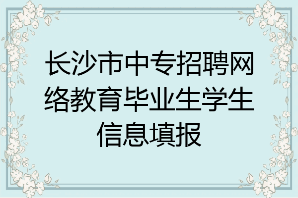 长沙市中专招聘网络教育毕业生学生信息填报