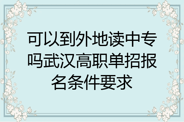 可以到外地读中专吗武汉高职单招报名条件要求