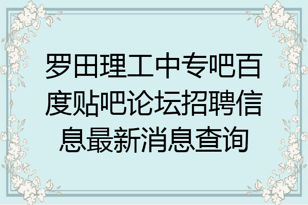 罗田理工中专吧百度贴吧论坛招聘信息最新消息查询