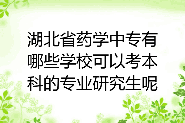 湖北省药学中专有哪些学校可以考本科的专业研究生呢