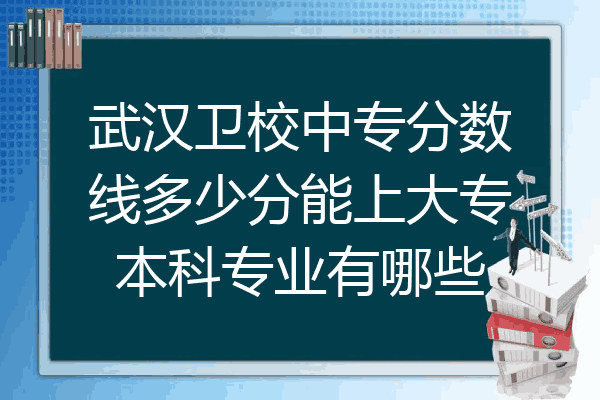 武汉卫校中专分数线多少分能上大专本科专业有哪些
