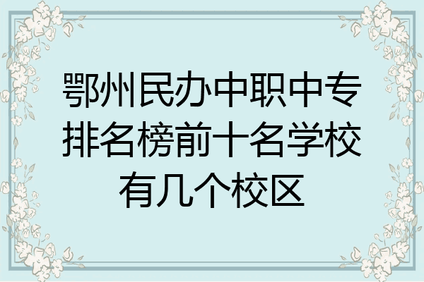 鄂州民办中职中专排名榜前十名学校有几个校区