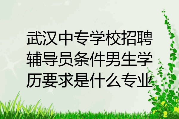 武汉中专学校招聘辅导员条件男生学历要求是什么专业