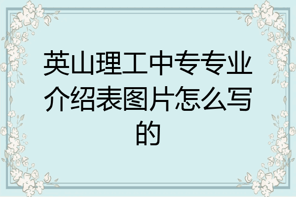 英山理工中专专业介绍表图片怎么写的