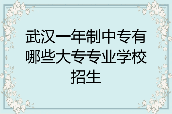 武汉一年制中专有哪些大专专业学校招生