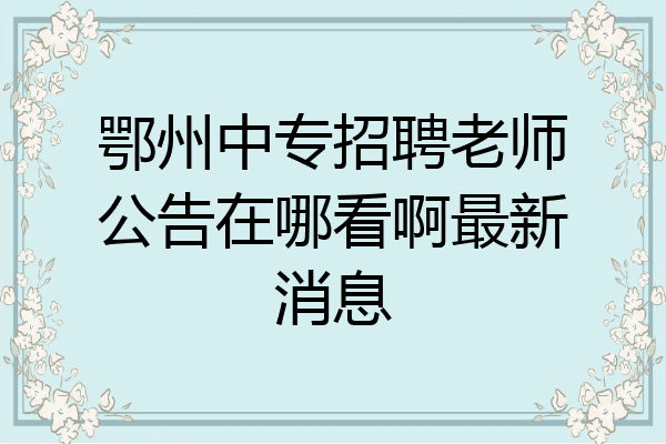 鄂州中专招聘老师公告在哪看啊最新消息
