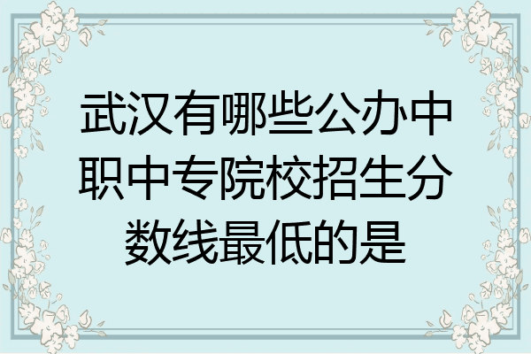 武汉有哪些公办中职中专院校招生分数线最低的是