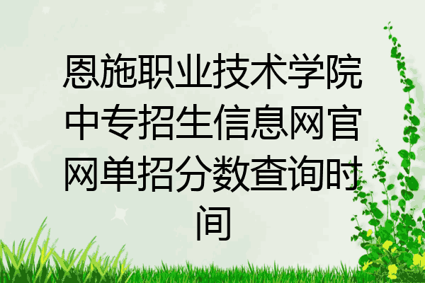 恩施职业技术学院中专招生信息网官网单招分数查询时间