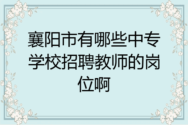 襄阳市有哪些中专学校招聘教师的岗位啊