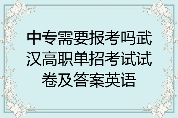 中专需要报考吗武汉高职单招考试试卷及答案英语