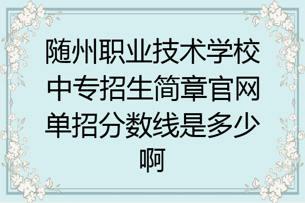 随州职业技术学校中专招生简章官网单招分数线是多少啊