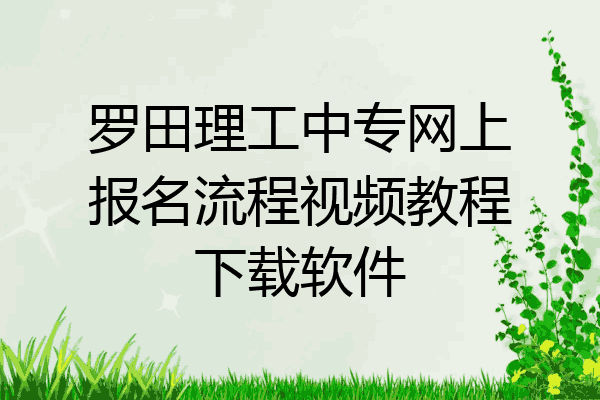 罗田理工中专网上报名流程视频教程下载软件