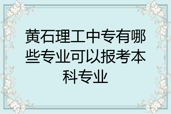 黄石理工中专有哪些专业可以报考本科专业