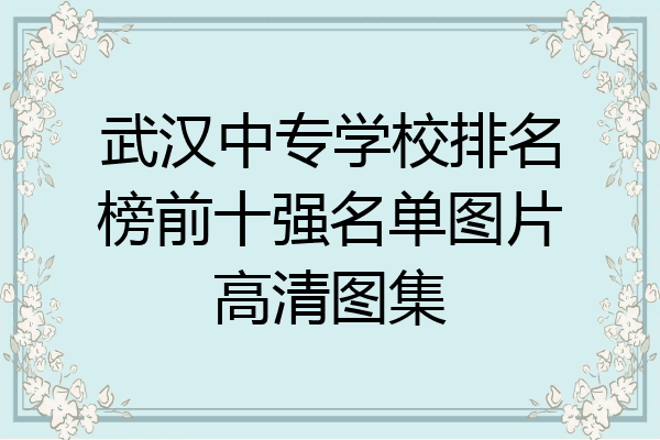 武汉中专学校排名榜前十强名单图片高清图集