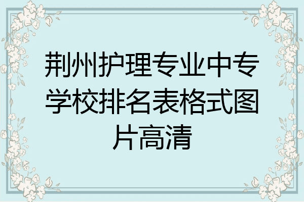 荆州护理专业中专学校排名表格式图片高清