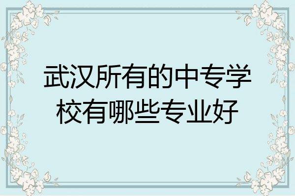 武汉所有的中专学校有哪些专业好