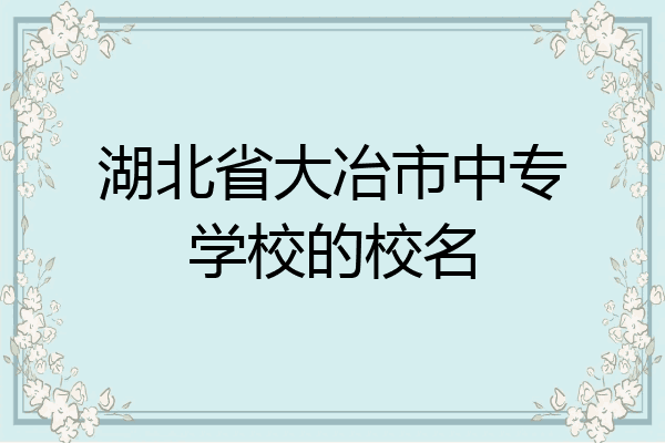 湖北省大冶市中专学校的校名