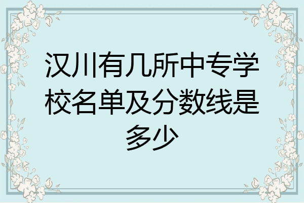 汉川有几所中专学校名单及分数线是多少