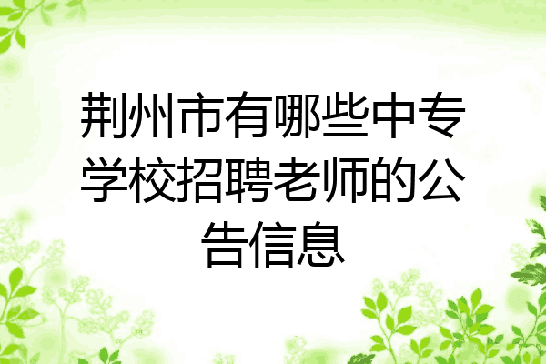 荆州市有哪些中专学校招聘老师的公告信息