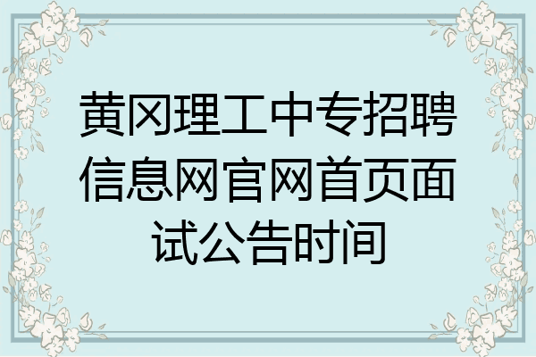 黄冈理工中专招聘信息网官网首页面试公告时间