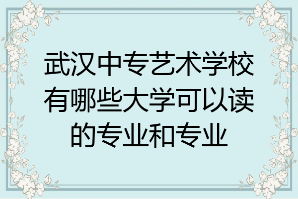武汉中专艺术学校有哪些大学可以读的专业和专业