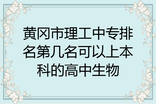 黄冈市理工中专排名第几名可以上本科的高中生物