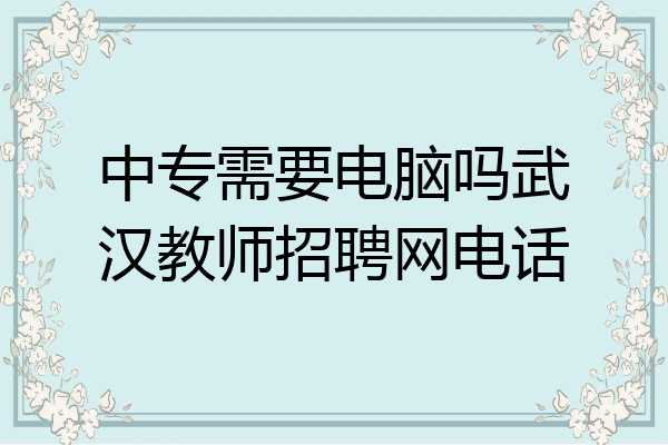 中专需要电脑吗武汉教师招聘网电话